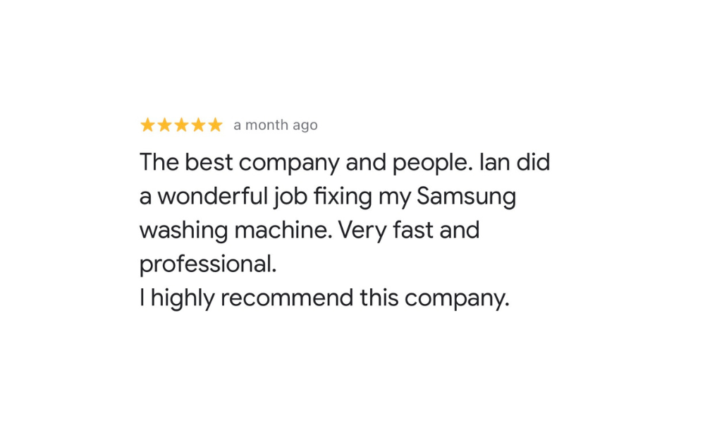 Five-star Google review from Satisfied Customer: The best company and people. Ian did a wonderful job fixing my Samsung washing machine. Very fast and professional. I highly recommend this company.